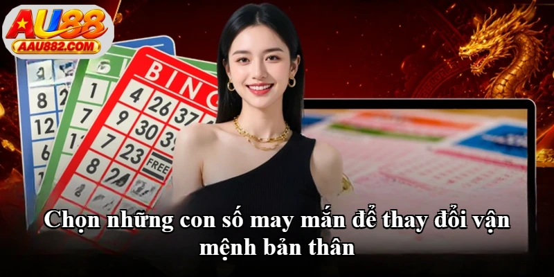 Chọn những con số may mắn để thay đổi vận mệnh bản thân