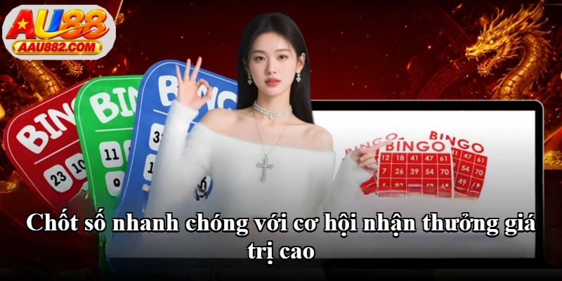 Chốt số nhanh chóng với cơ hội nhận thưởng giá trị cao