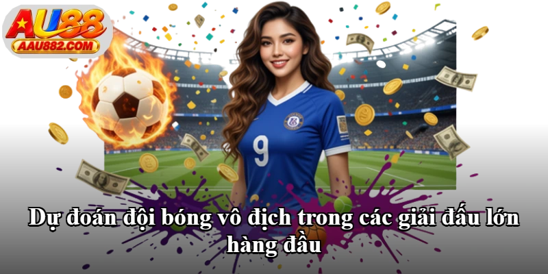 Dự đoán đội bóng vô địch trong các giải đấu lớn hàng đầu