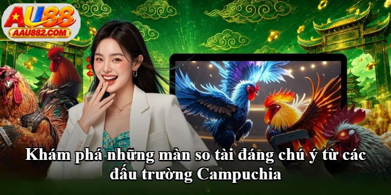 Khám phá những màn so tài đáng chú ý từ các đấu trường Campuchia Khám phá những màn so tài đáng chú ý từ các đấu trường Campuchia