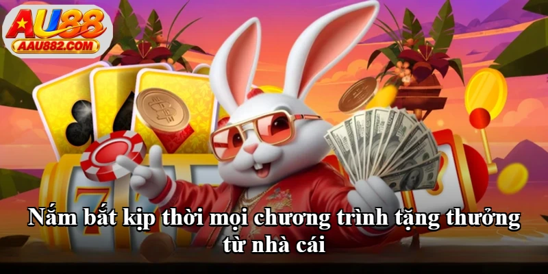 Nắm bắt kịp thời mọi chương trình tặng thưởng từ nhà cái