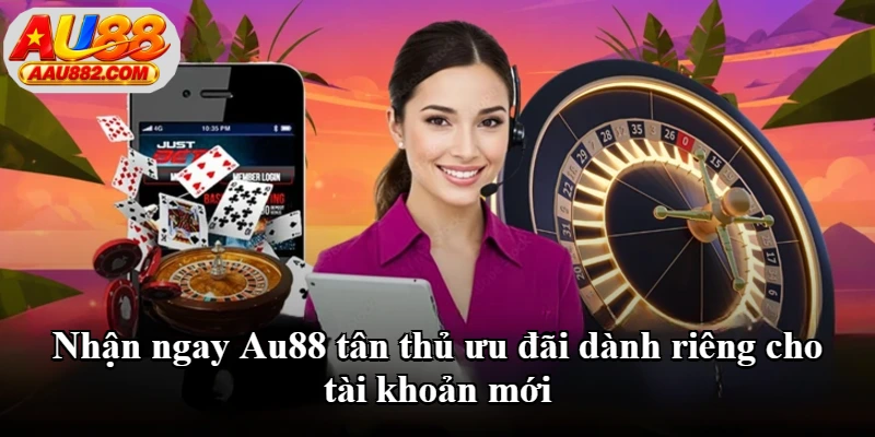 Nhận ngay Au88 tân thủ ưu đãi dành riêng cho tài khoản mới