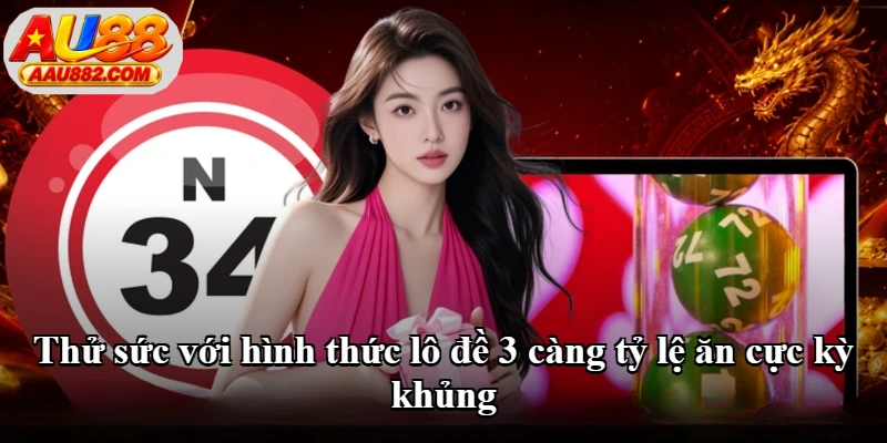 Thử sức với hình thức lô đề 3 càng tỷ lệ ăn cực kỳ khủng