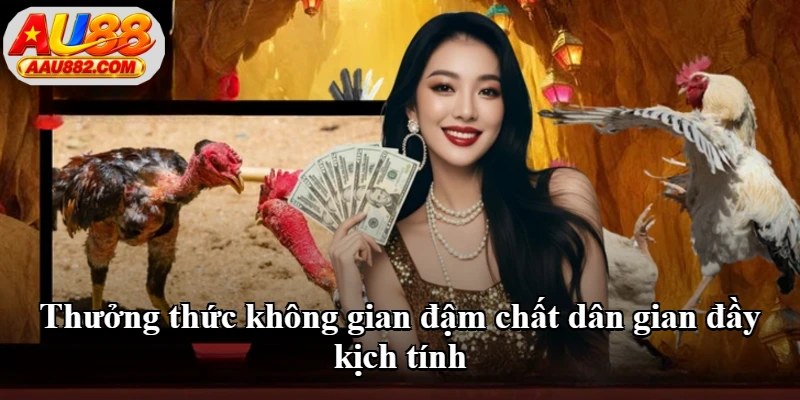Thưởng thức không gian đậm chất dân gian đầy kịch tính