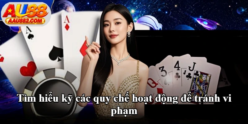 Tìm hiểu kỹ các quy chế hoạt động để tránh vi phạm
