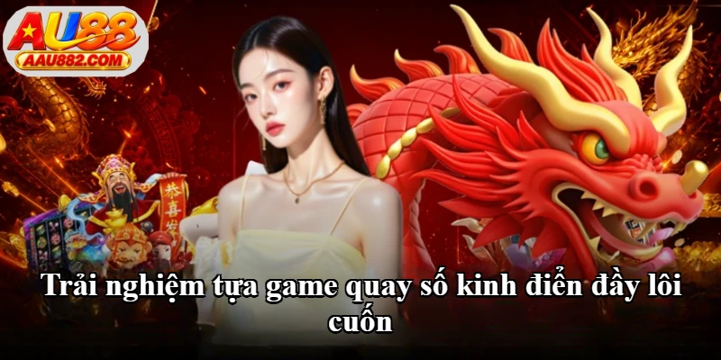Trải nghiệm tựa game quay số kinh điển đầy lôi cuốn